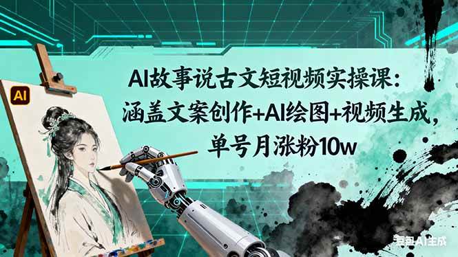（16369期）AI故事说古文短视频实操课：涵盖文案创作+AI绘图+视频生成，单号月涨粉10w-创业项目网