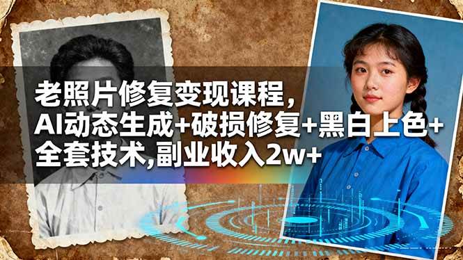 （16379期）老照片修复变现课程，AI动态生成+破损修复+黑白上色+全套技术,副业收入2w+-创业项目网