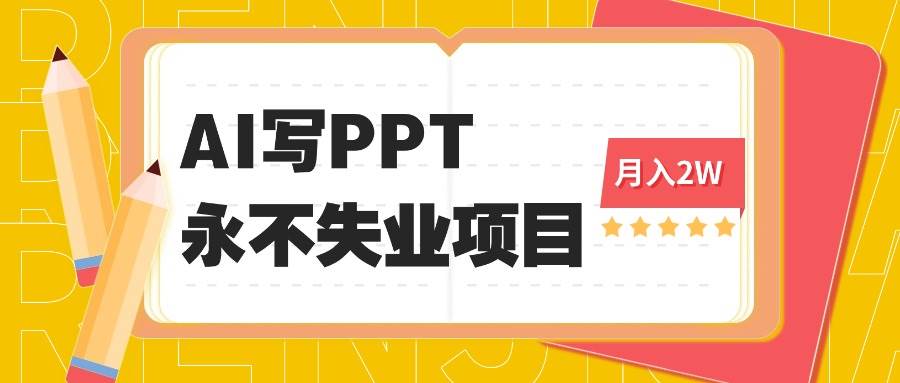 （16213期）2025年用AI代写PPT打金，一单100-3K， 永不失业项目，细分蓝海领域-创业项目网