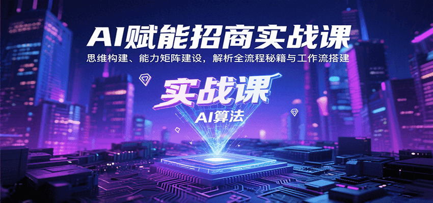 AI赋能招商实战课：思维构建、能力矩阵建设，解析全流程秘籍与工作流搭建-创业项目网