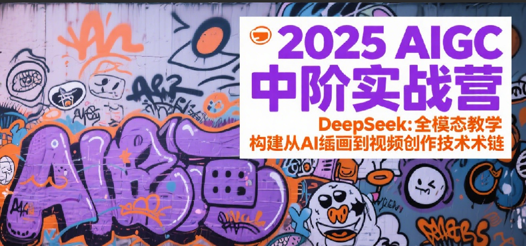 2025AIGC中阶实战营：DeepSeek全模态教学，构建从AI绘画到视频创作的技术链-创业项目网