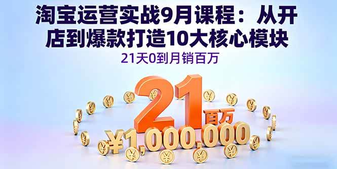 （16101期）淘宝运营实战9月课程：从开店到爆款打造10大核心模块，21天0到月销百万-创业项目网