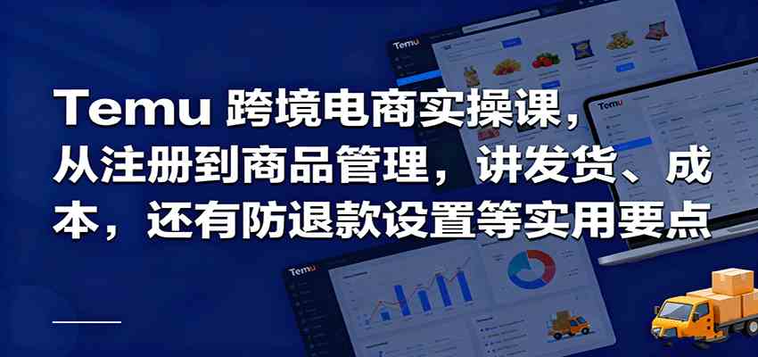 Temu跨境半托管实操，从注册到商品管理，讲发货、成本，还有防退款设置等实用要点-创业项目网