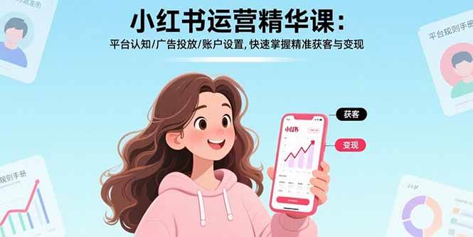 （15795期）小红书运营精华课：平台认知/广告投放/账户设置,快速掌握精准获客与变现-创业项目网