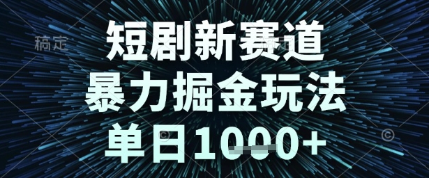 短剧新赛道，暴力掘金玩法，单日1k+【揭秘】-创业项目网