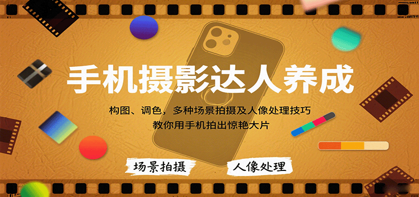 手机摄影达人养成，构图、调色，多种场景拍摄及人像处理技巧，教你用手机拍出惊艳大片-创业项目网