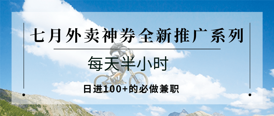 七月外卖神券全新推广系列；每天半小时，日进100+的必做兼职-创业项目网