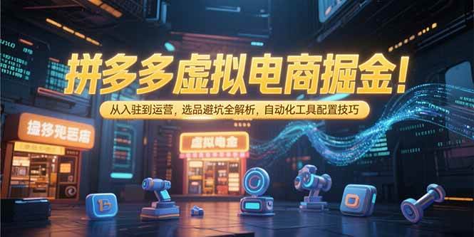 （15330期）拼多多虚拟电商掘金：从入驻到运营，选品避坑全解析，自动化工具配置技巧-创业项目网