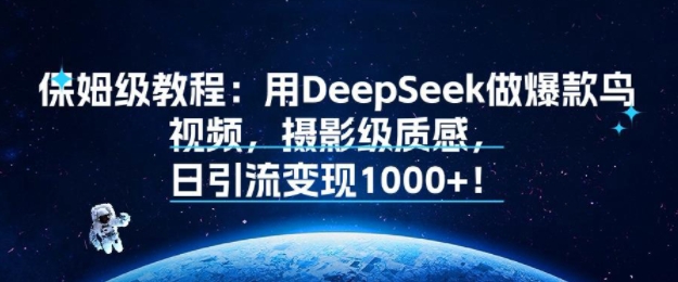 保姆级教程：用DeepSeek做爆款鸟视频，摄影级质感，日引流变现多张-创业项目网