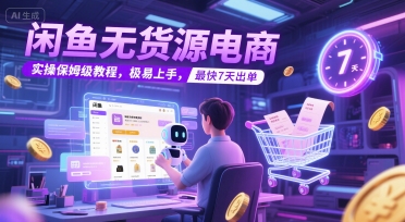 闲鱼无货源电商，实操保姆级教程，极易上手，最快7天出单-创业项目网