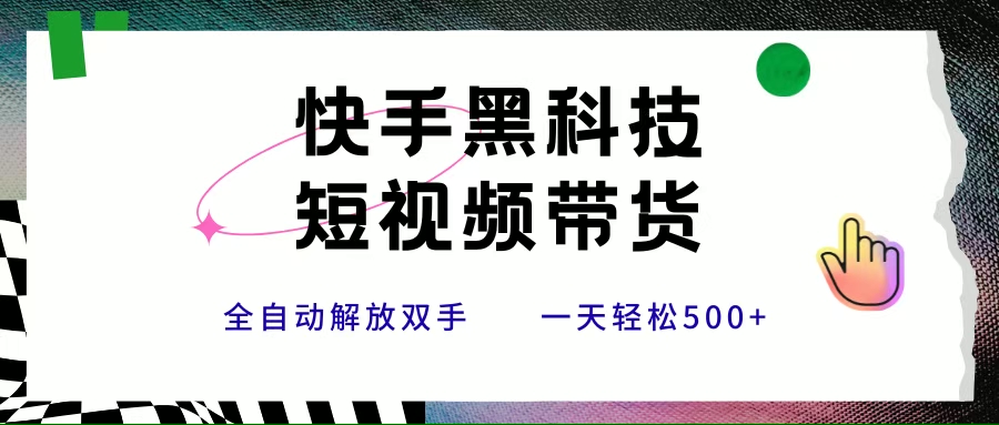 （15456期）快手黑科技短视频带货，条条原创无脑搬运，新手小白轻松一天500+-创业项目网