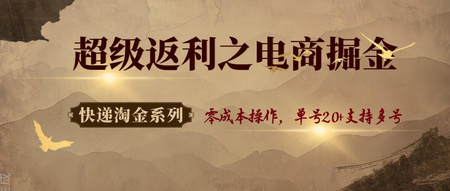 快递淘金系列；超级返利之电商掘金，零成本操作，单号20+支持多号-创业项目网