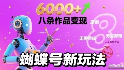 蝴蝶号新玩法纯AI生成，八条作品变现6k，无需剪辑全原创作品-创业项目网