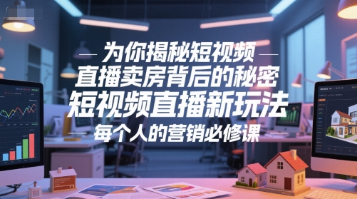 为你揭秘短视频直播卖房背后的秘密，短视频直播新玩法，每个人的营销必修课-创业项目网
