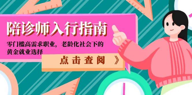 （15042期）陪诊师入行指南：零门槛高需求职业，老龄化社会下的黄金就业选择-创业项目网