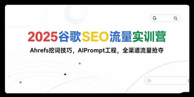 （15411期）2025谷歌SEO流量实训营;，Ahrefs挖词技巧，AIPrompt工程，全渠道流量抢夺-创业项目网