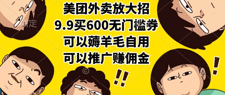 （15352期）美团外卖放大招，9.9买600无门槛券，可以薅羊毛自用，可以推广赚佣金-创业项目网