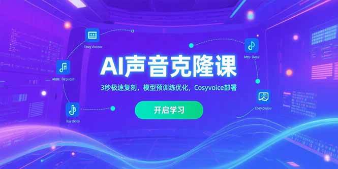（15474期）AI声音克隆课‌，3秒极速复刻，模型预训练优化，Cosyvoice部署-创业项目网