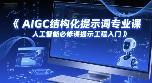 AIGC结构化提示词专业课，人工智能必修课提示工程入门-创业项目网