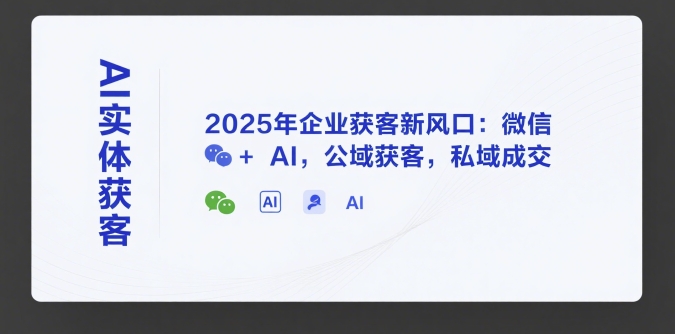 AI实体获客，2025年企业获客新风口：微信+ AI，公域获客，私域成交-创业项目网