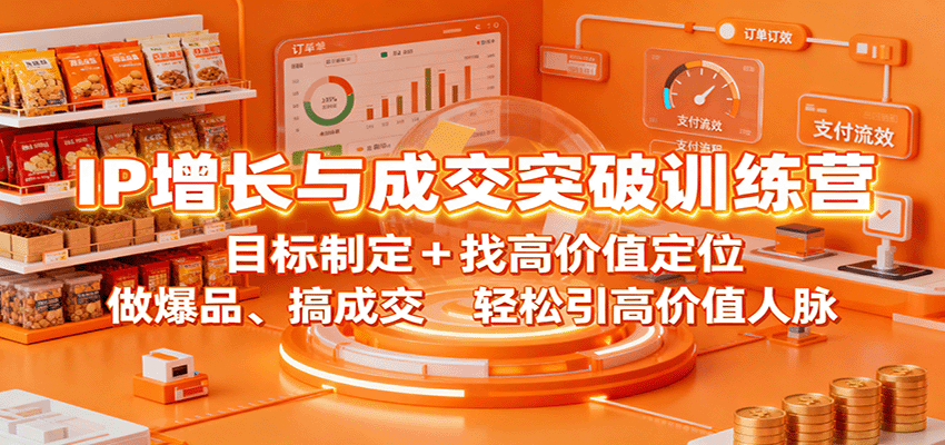 IP增长与成交突破训练营：目标制定+找高价值定位，做爆品、搞成交，轻松引高价值人脉-创业项目网