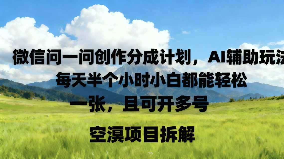 微信问一问创作者分成计划，AI辅助玩法，每天半小时小白都能轻松到手一张，且可开多号-创业项目网