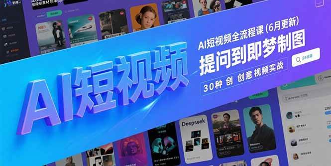 （15194期）AI短视频全流程课(6月更新)，Deepseek提问到即梦制图，30种创意视频实战-创业项目网