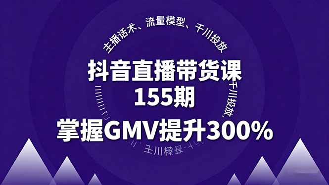 （16074期）抖音直播带货课155期，主播话术、流量模型、千川投放，掌握GMV提升300%-创业项目网
