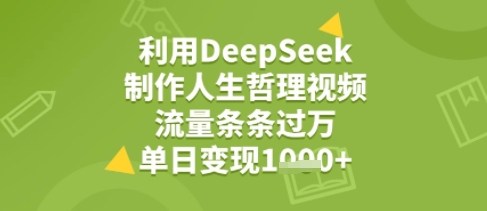 利用DeepSeek用人生哲理视频，流量条条过万，单日变现几张-创业项目网