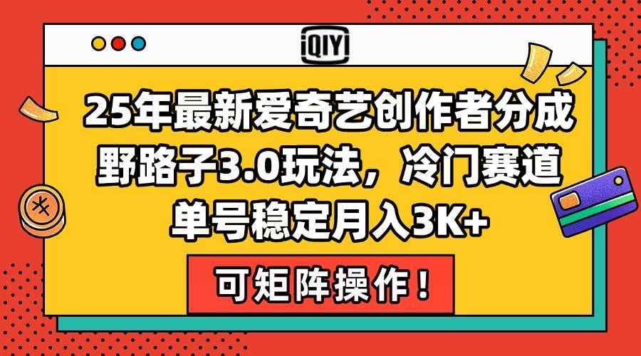 （15208期）25年最新爱奇艺创作者分成野路子3.0玩法，冷门赛道，单号稳定月入3K+，…-创业项目网