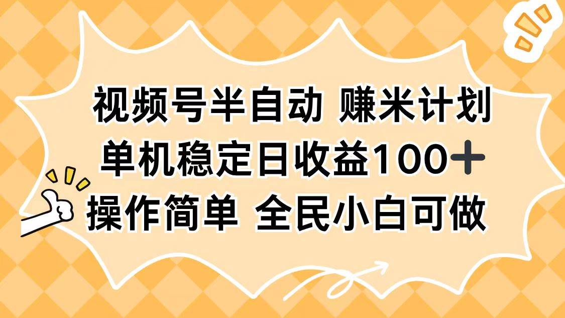 （16428期）视频号半自动赚米计划，单机稳定日收益100+，操作简单可批量操作-创业项目网