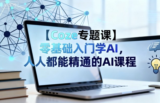 【Coze专题课】零基础入门学AI，人人都能精通的AI课程-创业项目网