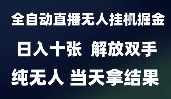 2025最新全自动直播无人挂G掘金，日入十张，解放双手纯无人，当天拿结果【揭秘】-创业项目网