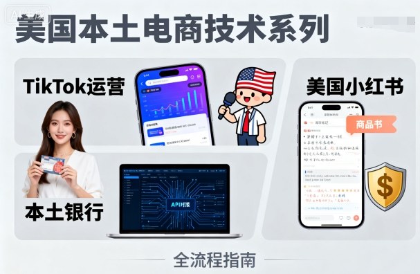 美国本土电商技术，Tiktok 运营篇+美国小红书篇+本土银行篇-创业项目网