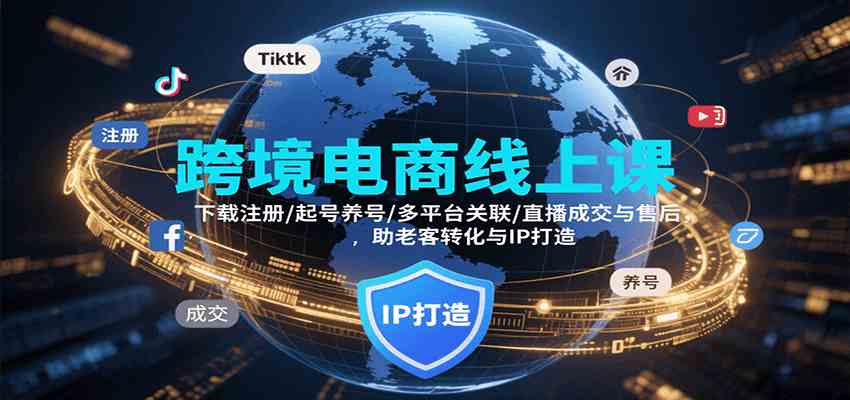 跨境电商线上课，下载注册/起号养号/多平台关联/直播成交与售后，IP打造与老客转化-创业项目网