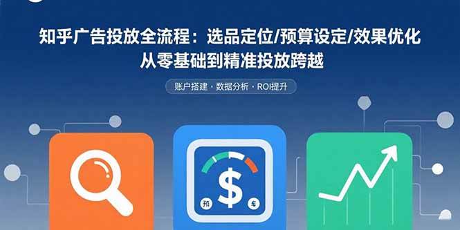 （15774期）知乎广告投放全流程：选品定位/预算设定/效果优化 从零基础到精准投放跨越-创业项目网