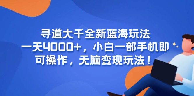 （15050期）寻道大千全新蓝海玩法，一天4000+，小白一部手机即可操作，无脑变现玩法！-创业项目网