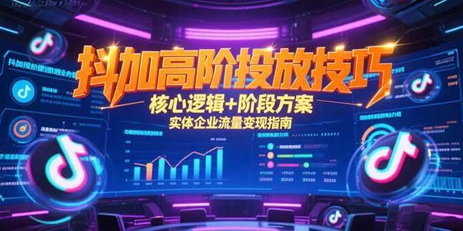 （15240期）抖加高阶投放技巧，核心逻辑+阶段方案，实体企业流量变现指南-创业项目网