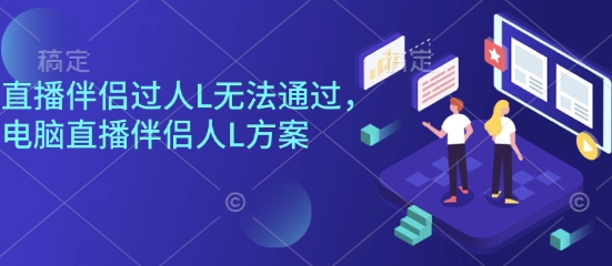 直播伴侣过人L无法通过，电脑直播伴侣人L方案，自测-创业项目网