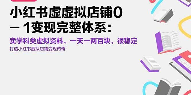 （15489期）小红书虚拟店铺0-1变现完整体系：卖学科类虚拟资料，一天一两百块，很稳定-创业项目网