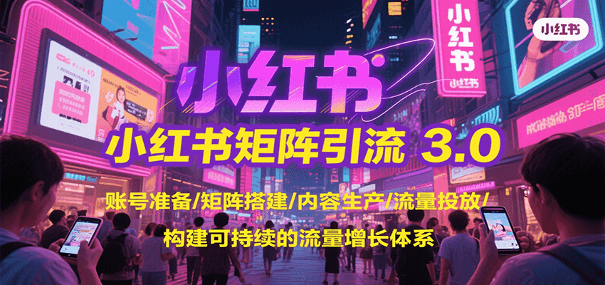 小红书矩阵引流3.0，账号准备/矩阵搭建/内容生产/流量投放/构建可持续的流量增长体系-创业项目网