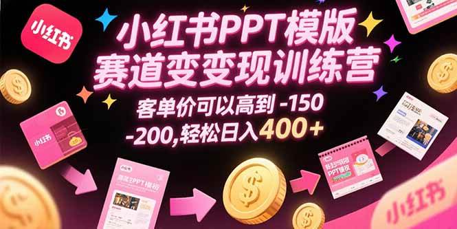 （15471期）小红书PPT模版赛道变现训练营，客单价可以高到150-200，轻松日入400+-创业项目网