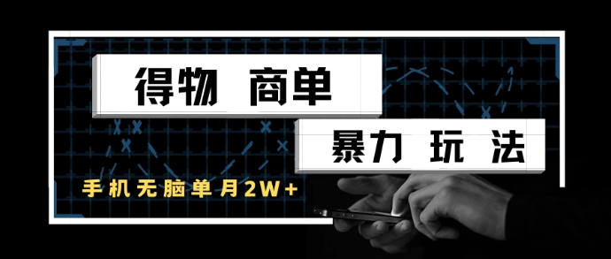 得物商单暴力玩法，一个账号单月2w+，手机无脑操作-创业项目网