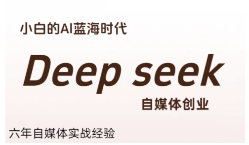 普通人利用Deepseek自媒体创业，零基础友好，小白的AI蓝海时代-创业项目网