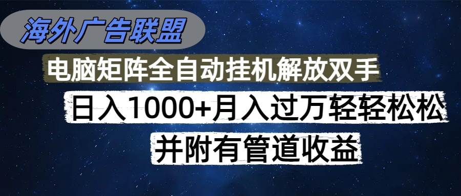 （16208期）海外广告联盟每天几分钟日入1000+无脑操作，可矩阵并附有管道收益-创业项目网