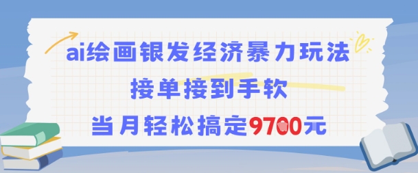 AI绘画银发经济暴力玩法，接单接到手软，当月轻松搞定9.7k-创业项目网