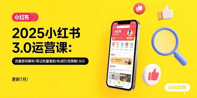 （15502期）2025小红书3.0运营课：流量密码解析/笔记批量复制/私域引流策略(更新7月)-创业项目网