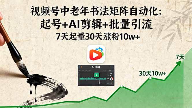 （16022期）视频号中老年书法矩阵自动化：起号+AI剪辑+批量引流 7天起量30天涨粉10w+-创业项目网