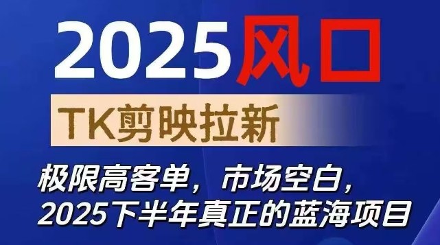 2025风口TK剪映capcut拉新项目，极限高客单，市场空白，2025下半年真正的蓝海项目-创业项目网