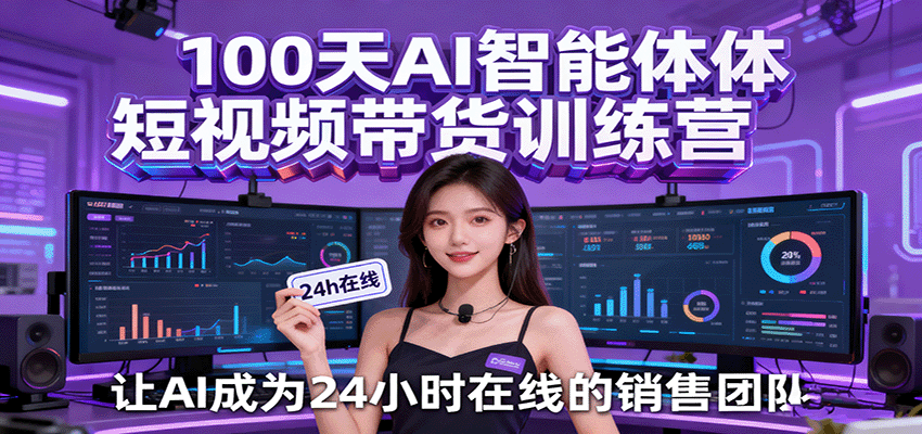100天AI智能体短视频带货训练营，让AI成为24小时在线的销售团队-创业项目网
